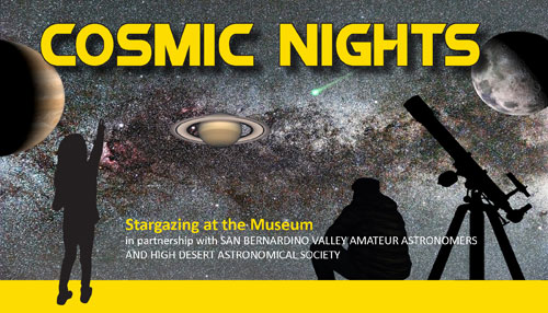 Cosmic Nights: Stargazing at the Museum, in partnership with San Bernardino Valley Amateur Astronomers and High Desert Astronomical Society