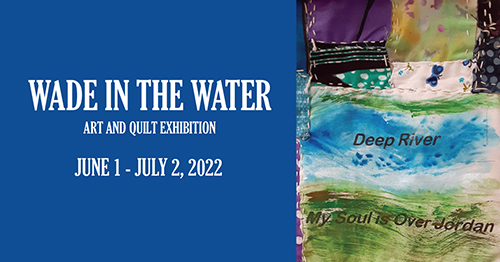 'Wade in the Water. Art and Quilt Exhibition. June 1 - July 2, 2022. Victor Valley Museum.